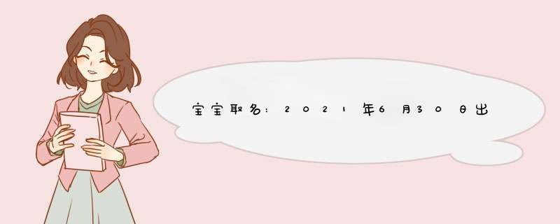 宝宝取名:2021年6月30日出生的女孩起什么名字 唯美古风,第1张